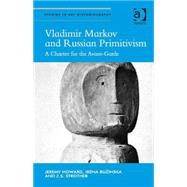 Vladimir Markov and Russian Primitivism: A Charter for the Avant-Garde by Howard,Jeremy, 9781472439741