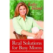 Real Solutions for Busy Moms Your Guide to Success and Sanity by Ireland, Kathy, 9781476709741