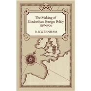 The Making of Elizabethan Foreign Policy, 1558-1603 by Wernham, R. B., 9780520039742
