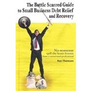The Battle Scarred Guide to Small Business Debt Relief and Recovery by Thomson, Ken; Congdon, David, 9781419679742