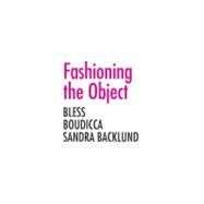 Fashioning the Object : Bless, Boudicca, and Sandra Backlund by Zo Ryan, 9780300179743