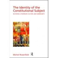 The Identity of the Constitutional Subject: Selfhood, Citizenship, Culture, and Community by Rosenfeld; Michel, 9780415949743