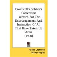 Cromwell's Soldier's Catechism : Written for the Encouragement and Instruction of All That Have Taken up Arms (1900) by Cromwell, Oliver; Begley, Walter, 9780548609743