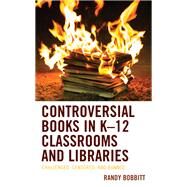 Controversial Books in K12 Classrooms and Libraries Challenged, Censored, and Banned by Bobbitt, Randy, 9781498569743