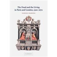 The Dead and the Living in Paris and London, 1500–1670 by Vanessa Harding, 9780521009744