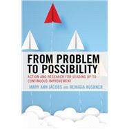 From Problem to Possibility Action and Research for Leading Up to Continuous Improvement by Jacobs, Mary Ann; Kushner, Remigia, 9781475859744