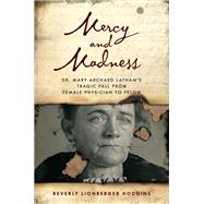 Mercy and Madness The Life and Letters of Dr. Mary Archerd Latham - Spokane's First Female Physician by Hodgins, Beverly Lionberger, 9781493059744