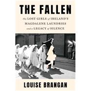 The Fallen The Lost Girls of Ireland's Magdalene Laundries and a Legacy of Silence by Brangan, Louise, 9781668079744