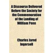 A Discourse Delivered Before the Society for the Commemoration of the Landing of William Penn: On the 24th of October, 1825. by Ingersoll, Charles Jared, 9781151639745