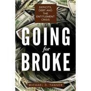 Going for Broke Deficits, Debt, and the Entitlement Crisis by Tanner, Michael D., 9781939709745