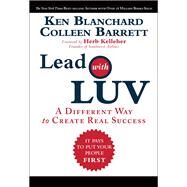 Lead with LUV A Different Way to Create Real Success by Blanchard, Ken; Barrett, Colleen, 9780137039746