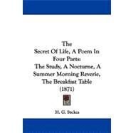 Secret of Life, a Poem in Four Parts : The Study, A Nocturne, A Summer Morning Reverie, the Breakfast Table (1871) by Stokes, H. G., 9781104339746