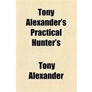 Tony Alexander's Practical Hunter's & Trapper's Guide: The Secrets of the Art Told by an Experienced Trapper in His Own Way to the Hunters & Trappers of America by Alexander, Tony; Williams, William Llewelyn, 9781154459746