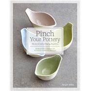Pinch Your Pottery The Art & Craft of Making Pinch Pots - 35 Beautiful Projects to Hand-form from Clay by Atkin, Jacqui, 9781589239746