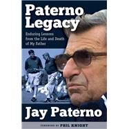 Paterno Legacy Enduring Lessons from the Life and Death of My Father by Paterno, Jay; Knight, Phil, 9781600789748