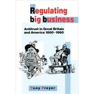 Regulating Big Business: Antitrust in Great Britain and America, 1880–1990 by Tony Freyer, 9780521059749