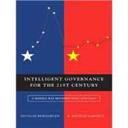 Intelligent Governance for the 21st Century A Middle Way between West and East by Berggruen, Nicolas; Gardels, Nathan, 9780745659749