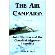 Air Campaign : John Warden and the Classical Airpower Theorists by Mets, David R., 9781410219749