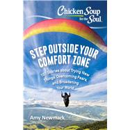 Chicken Soup for the Soul: Step Outside Your Comfort Zone 101 Stories about Trying New Things, Overcoming Fears, and Broadening Your World by Newmark, Amy, 9781611599749
