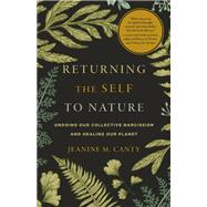 Returning the Self to Nature Undoing Our Collective Narcissism and Healing Our Planet by Canty, Jeanine M., 9781611809749