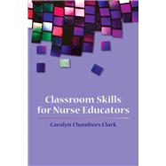 Classroom Skills for Nurse Educators by Clark, Carolyn Chambers, 9780763749750