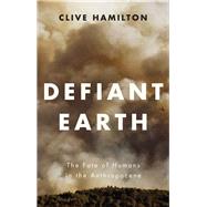 Defiant Earth The Fate of Humans in the Anthropocene by Hamilton, Clive, 9781509519750