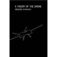 A Theory of the Drone by Chamayou, Gregoire; Lloyd, Janet, 9781595589750