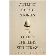 Autistic Ghost Stories and Other Chilling Situations by Kuntz, Sarah, 9781963869750