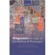 Wittgenstein on Logic as the Method of Philosophy Re-examining the Roots and Development of Analytic Philosophy by Kuusela, Oskari, 9780198829751