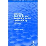 Violence, Civil Strife and Revolution in the Classical City (Routledge Revivals): 750-330 BC by Lintott; Andrew, 9781138019751