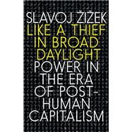 Like a Thief in Broad Daylight Power in the Era of Post-Human Capitalism by Zizek, Slavoj, 9781609809751