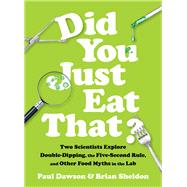 Did You Just Eat That? Two Scientists Explore Double-Dipping, the Five-Second Rule, and other Food Myths in the Lab by Dawson, Paul; Sheldon, Brian, 9780393609752