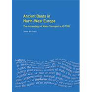 Ancient Boats in North-West Europe: The Archaeology of Water Transport to AD 1500 by Mcgrail,Sean, 9780582319752