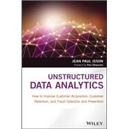 Unstructured Data Analytics How to Improve Customer Acquisition, Customer Retention, and Fraud Detection and Prevention by Isson, Jean Paul, 9781119129752