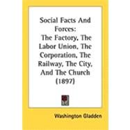 Social Facts and Forces : The Factory, the Labor Union, the Corporation, the Railway, the City, and the Church (1897) by Gladden, Washington, 9781437089752