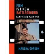 Film is Like a Battleground Sam Fuller's War Movies by Gordon, Marsha, 9780190269753