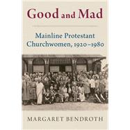 Good and Mad Mainline Protestant Churchwomen, 1920-1980 by Bendroth, Margaret, 9780197819753