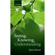 Seeing, Knowing, Understanding Philosophical Essays by Stroud, Barry, 9780198809753