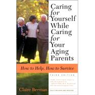 Caring for Yourself While Caring for Your Aging Parents, Third Edition How to Help, How to Survive by Berman, Claire, 9780805079753