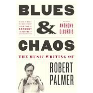 Blues & Chaos The Music Writing of Robert Palmer by Palmer, Robert; DeCurtis, Anthony, 9781416599753