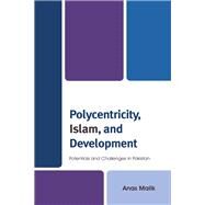 Polycentricity, Islam, and Development Potentials and Challenges in Pakistan by Malik, Anas, 9781498539753