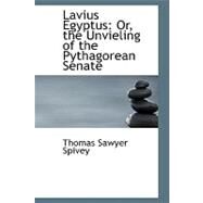 Lavius Egyptus : Or, the Unvieling of the Pythagorean Senate by Spivey, Thomas Sawyer, 9780554749754