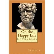 On the Happy Life by Seneca; Stewart, Aubrey; Smith, William, 9781523719754