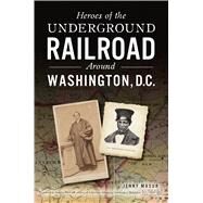 Heroes of the Underground Railroad Around Washington, D.c. by Masur, Jenny; Harrold, Stanley, 9781625859754