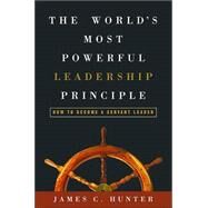 The World's Most Powerful Leadership Principle How to Become a Servant Leader by HUNTER, JAMES C., 9781578569755