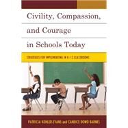 Civility, Compassion, and Courage in Schools Today Strategies for Implementing in K-12 Classrooms by Kohler-Evans, Patricia; Dowd Barnes, Candice, 9781475809756