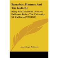 Barnabas, Hermas and the Didache : Being the Donnellan Lectures Delivered Before the University of Dublin In 1920 (1920) by Robinson, J. Armitage, 9780548709757