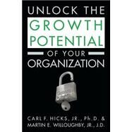 Unlock the Growth Potential of Your Organization by Hicks, Carl F., Jr. Ph.d.; Willoughby, Martin, Jr., 9781502519757