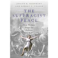 The Suffragist Peace How Women Shape the Politics of War by Trager, Robert F.; Barnhart, Joslyn N., 9780197629758