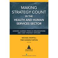 Making Strategy Count in the Health and Human Services Sectors: Lessons Learned from 20 Organizations and Chief Strategy Officers by Mortell, Michael, 9780826129758